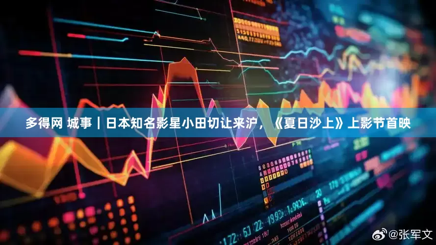 多得网 城事｜日本知名影星小田切让来沪，《夏日沙上》上影节首映