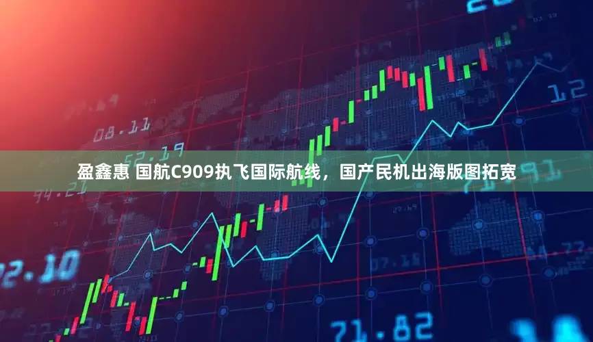 盈鑫惠 国航C909执飞国际航线，国产民机出海版图拓宽