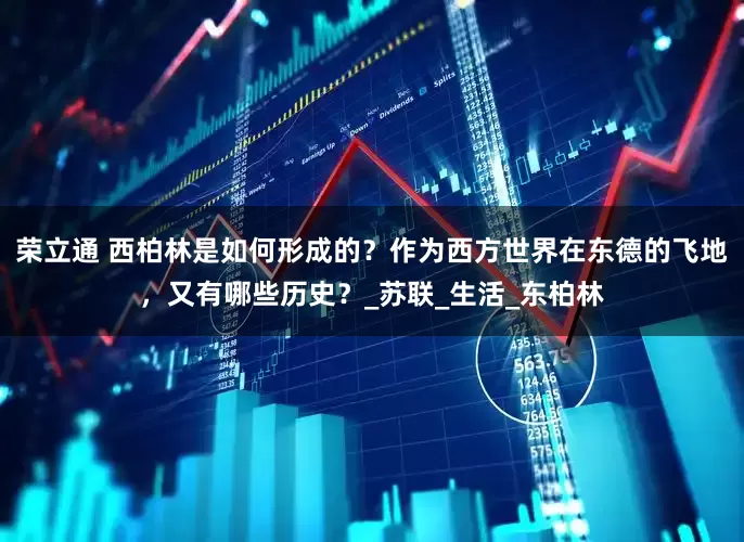 荣立通 西柏林是如何形成的？作为西方世界在东德的飞地，又有哪些历史？_苏联_生活_东柏林