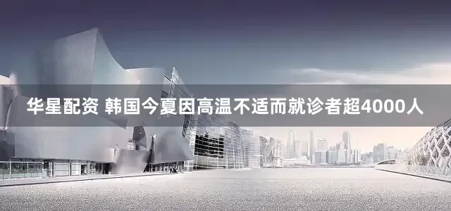华星配资 韩国今夏因高温不适而就诊者超4000人