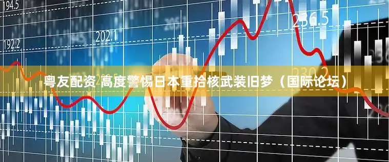 粤友配资 高度警惕日本重拾核武装旧梦（国际论坛）