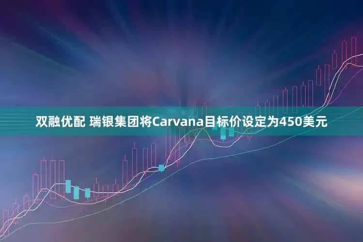 双融优配 瑞银集团将Carvana目标价设定为450美元