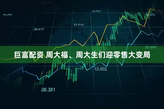 巨富配资 周大福、周大生们迎零售大变局